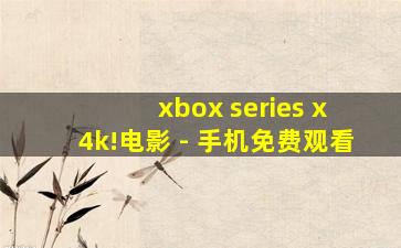 xbox series x 4k!电影 - 手机免费观看